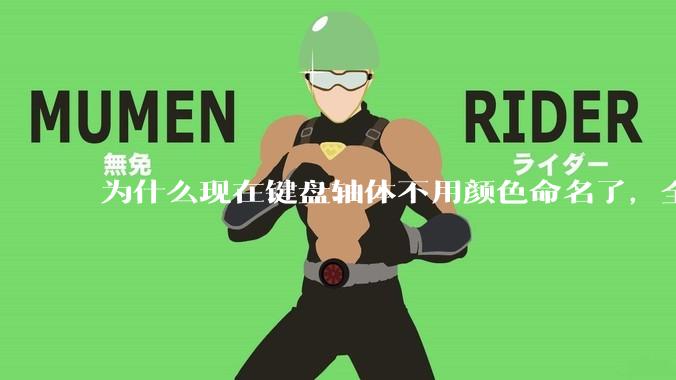 为什么现在键盘轴体不用颜色命名了，全是些莫名其妙的名字，看不懂到底是什么？