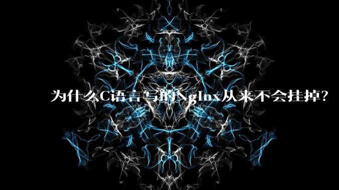 为什么C语言写的Nginx从来不会挂掉？