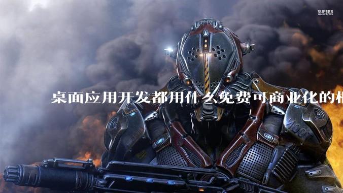 桌面应用开发都用什么免费可商业化的框架呢?