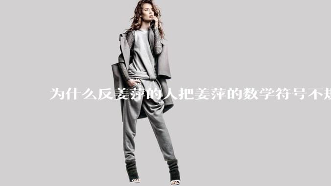 为什么反姜萍的人把姜萍的数学符号不规范看得很重？