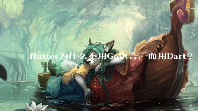 flutter为什么不用Go语言，而用Dart?