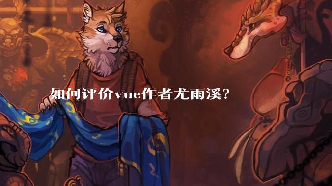 如何评价vue作者尤雨溪？