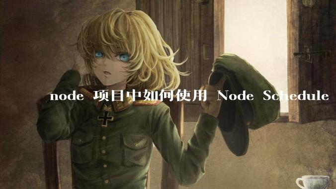 node 项目中如何使用 Node Schedule 创建定时任务？