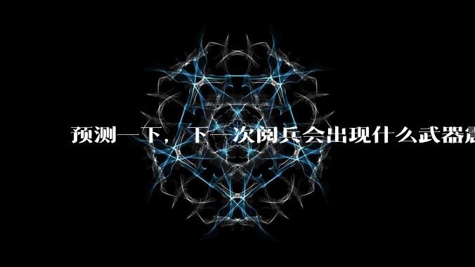 预测一下，下一次阅兵会出现什么武器震惊世界？