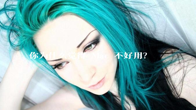 你为什么觉得 Mac 不好用？