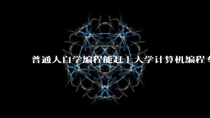 普通人自学编程能赶上大学计算机编程专业的水平吗？