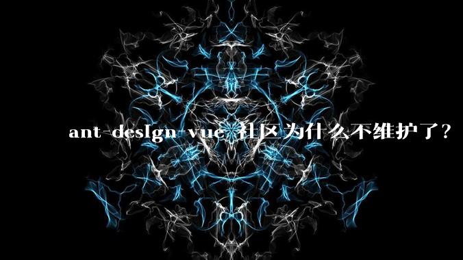ant-design-vue 社区为什么不维护了？