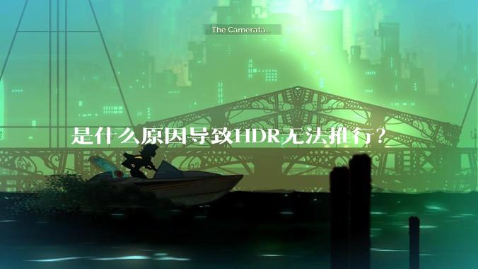 是什么原因导致HDR无法推行？