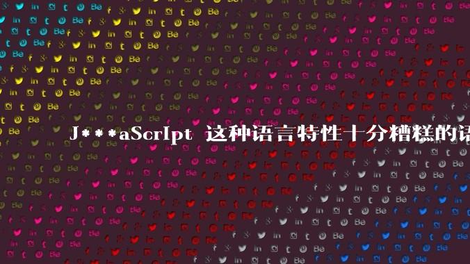 J***aScript 这种语言特性十分糟糕的语言流行起来是不是一场灾难？