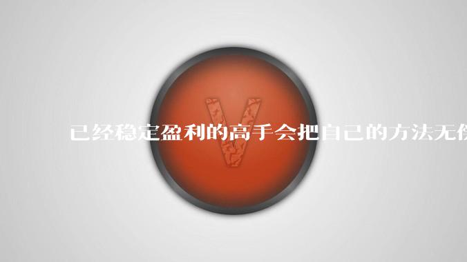 已经稳定盈利的高手会把自己的方法无偿奉献给他人吗？