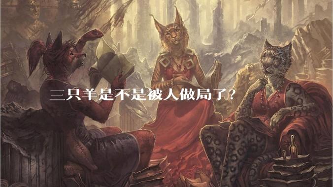 三只羊是不是被人做局了？