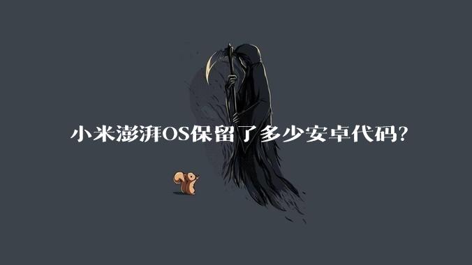 小米澎湃OS保留了多少安卓代码？