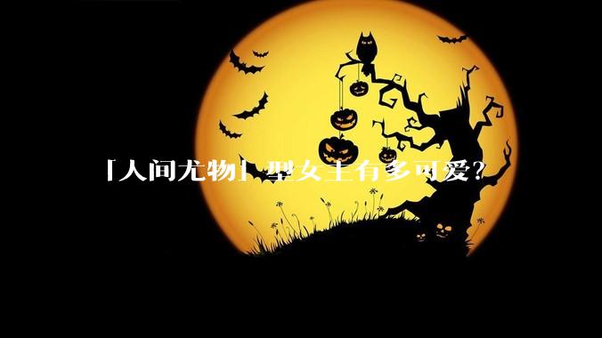 「人间尤物」型女主有多可爱？