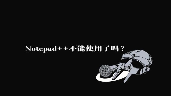 Notepad++不能使用了吗?