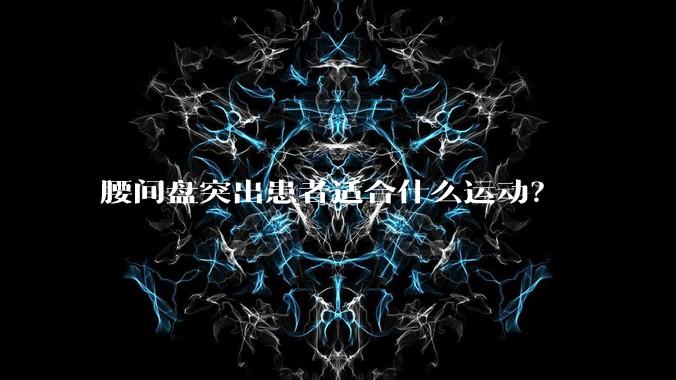 腰间盘突出患者适合什么运动？