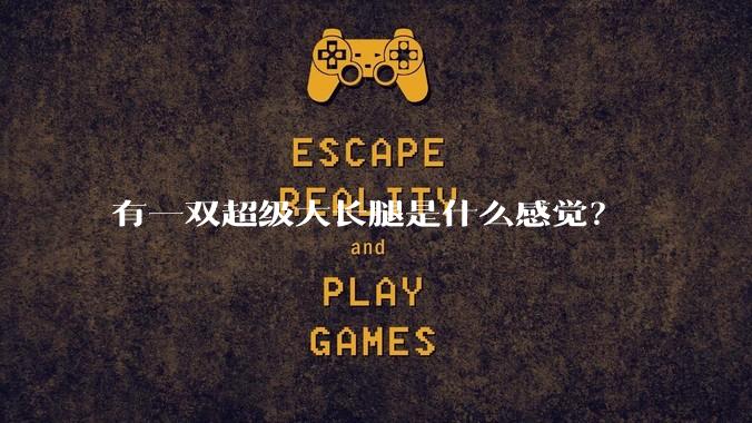 有一双超级大长腿是什么感觉？