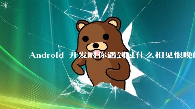 Android 开发时你遇到过什么相见恨晚的工具或网站？