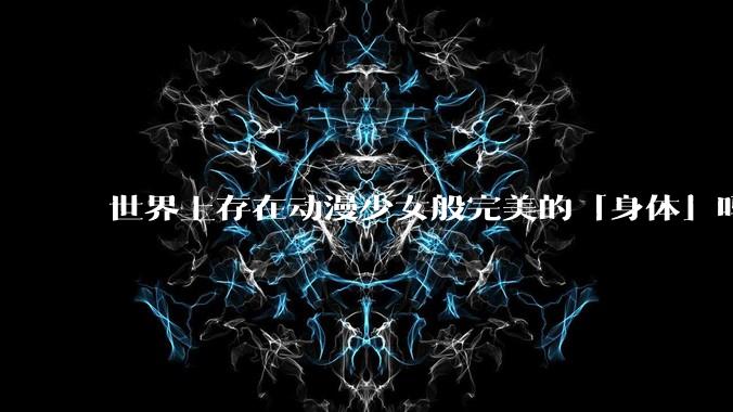 世界上存在动漫少女般完美的「身体」吗？