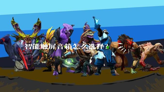 智能触屏音箱怎么选择？