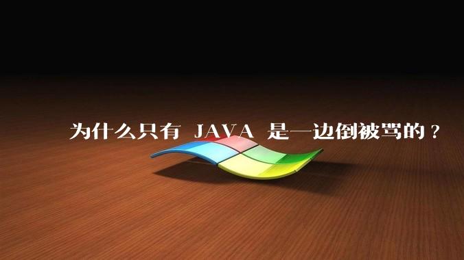 为什么只有 JAVA 是一边倒被骂的?