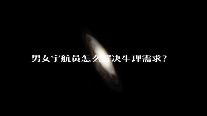 男女宇航员怎么解决生理需求？
