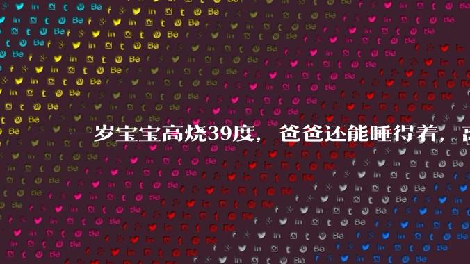 一岁宝宝高烧39度，爸爸还能睡得着，离吗？