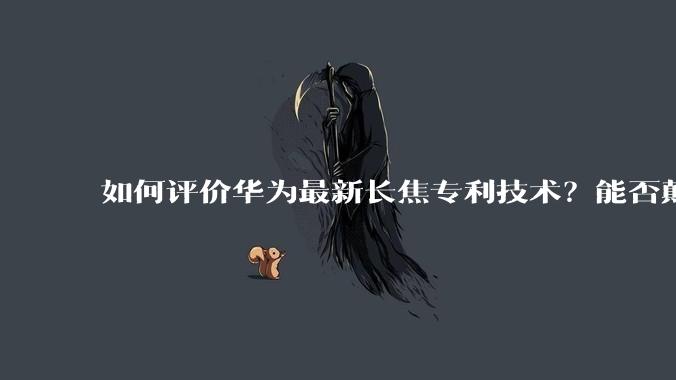 如何评价华为最新长焦专利技术？能否颠覆手机长焦摄影的目前限制？