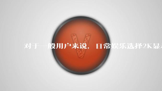对于一般用户来说，日常娱乐选择2K显示器还是4K显示器好？如何选才能不后悔？