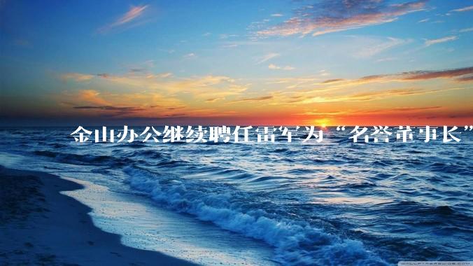 金山办公继续聘任雷军为“名誉董事长”，但不享权利、不担义务、不领薪酬，这个头衔的实际意义是什么？