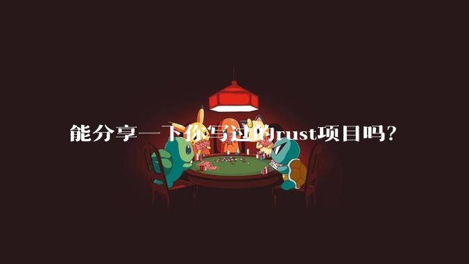 能分享一下你写过的rust项目吗？