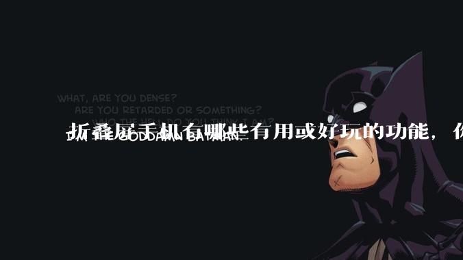 折叠屏手机有哪些有用或好玩的功能，你过去不理解，现在离不开？