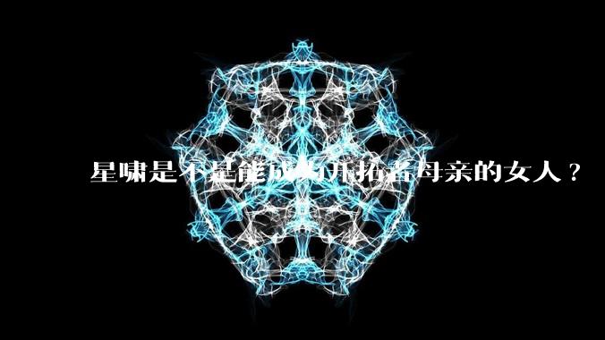 星啸是不是能成为开拓者母亲的女人?