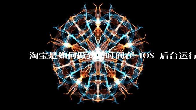 淘宝是如何做到长时间在 iOS 后台运行的？