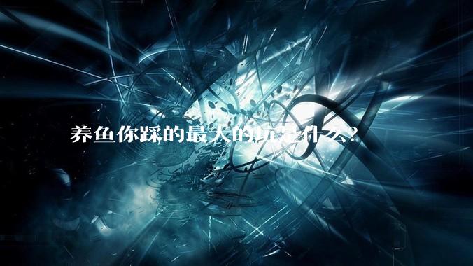 养鱼你踩的最大的坑是什么？