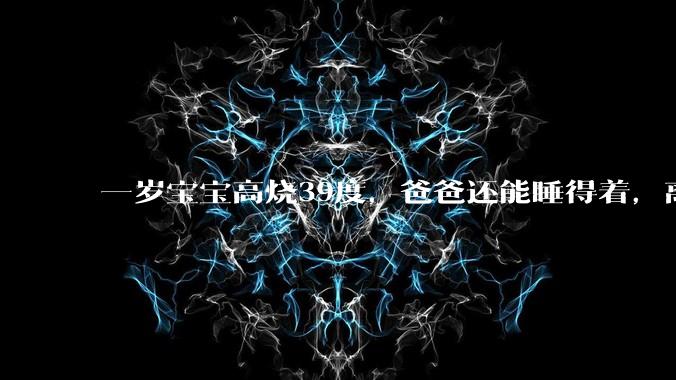 一岁宝宝高烧39度，爸爸还能睡得着，离吗？