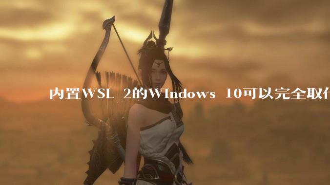 内置WSL 2的Windows 10可以完全取代桌面版Linux吗？