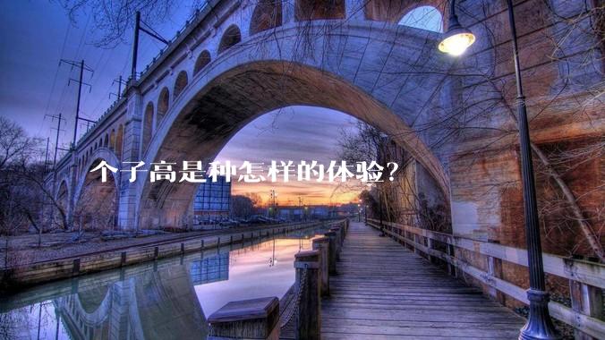个子高是种怎样的体验？