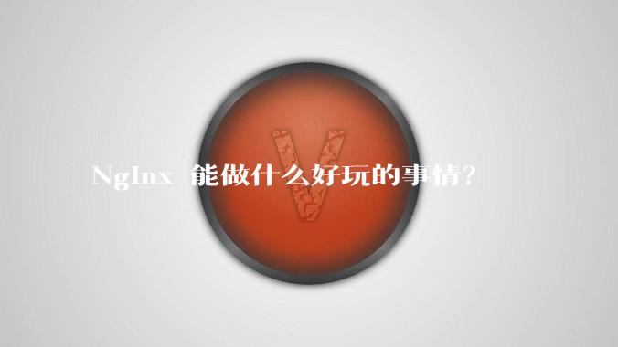 Nginx 能做什么好玩的事情？