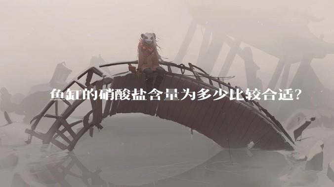 鱼缸的硝酸盐含量为多少比较合适？