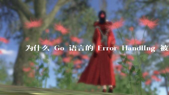 为什么 Go 语言的 Error Handling 被某些人认为是一个败笔？