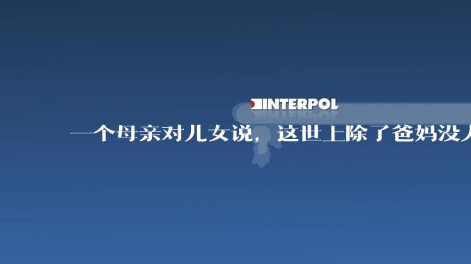 一个母亲对儿女说，这世上除了爸妈没人真心希望你们好。请问你怎么看？