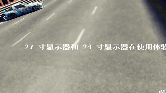 27 寸显示器和 24 寸显示器在使用体验上有多大差别？