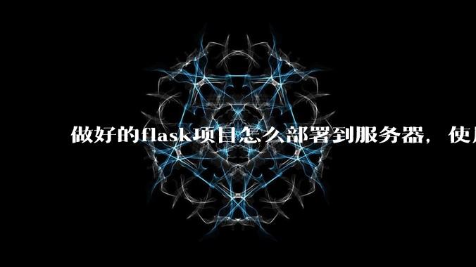 做好的flask项目怎么部署到服务器，使用公网ip可访问？