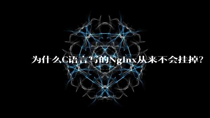 为什么C语言写的Nginx从来不会挂掉？