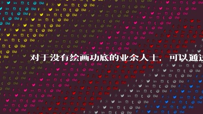 对于没有绘画功底的业余人士，可以通过哪些方式进行学习和练习呢？