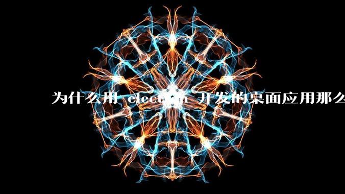 为什么用 electron 开发的桌面应用那么多？
