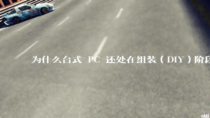 为什么台式 PC 还处在组装（DIY）阶段？