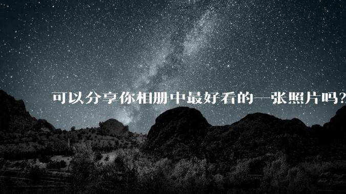 可以分享你相册中最好看的一张照片吗？