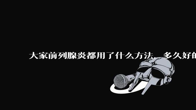 大家前列腺炎都用了什么方法，多久好的?