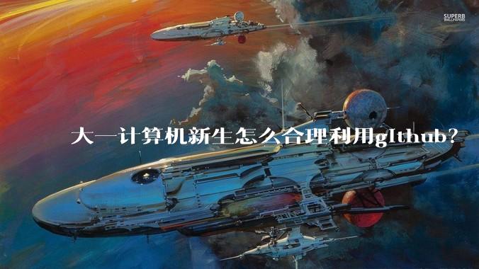 大一计算机新生怎么合理利用github？